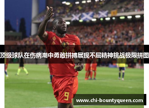 顶级球队在伤病潮中勇敢拼搏展现不屈精神挑战极限拼图