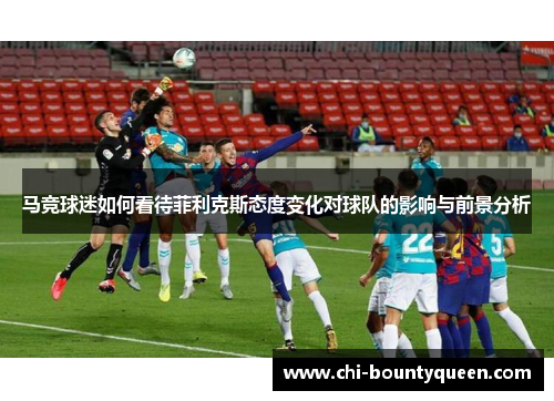 马竞球迷如何看待菲利克斯态度变化对球队的影响与前景分析