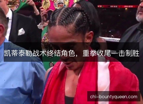 凯蒂泰勒战术终结角色，重拳收尾一击制胜