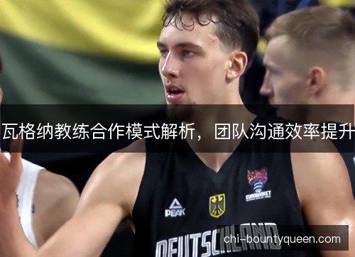 瓦格纳教练合作模式解析，团队沟通效率提升